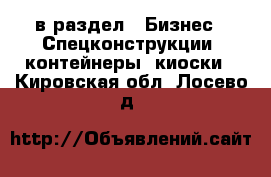  в раздел : Бизнес » Спецконструкции, контейнеры, киоски . Кировская обл.,Лосево д.